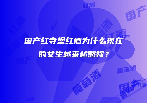 国产红寺堡红酒为什么现在的女生越来越愁嫁？