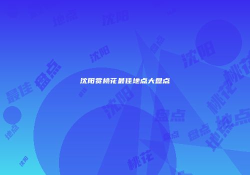 沈阳赏桃花最佳地点大盘点