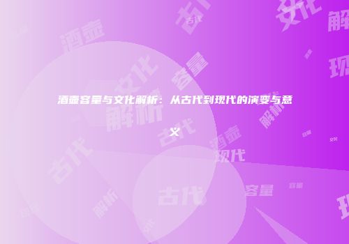 酒壶容量与文化解析：从古代到现代的演变与意义