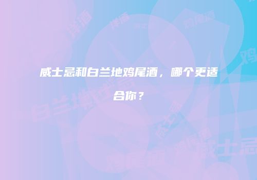 威士忌和白兰地鸡尾酒，哪个更适合你？