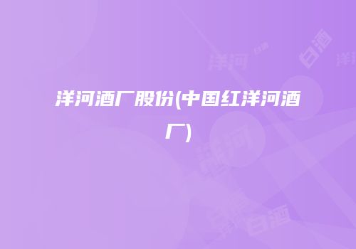 洋河酒厂股份(中国红洋河酒厂)
