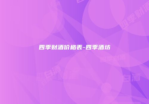 四季财酒价格表-四季酒坊