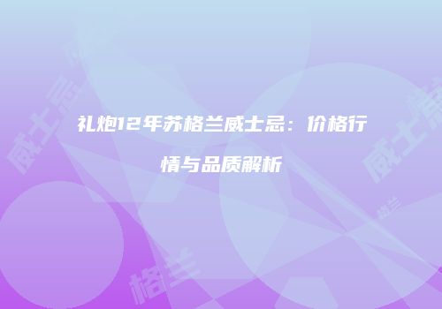 礼炮12年苏格兰威士忌：价格行情与品质解析