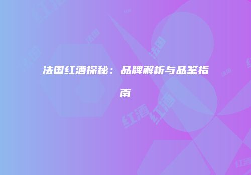 法国红酒探秘：品牌解析与品鉴指南