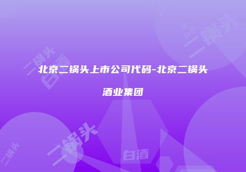 北京二锅头上市公司代码-北京二锅头酒业集团