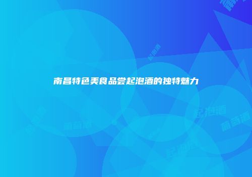 南昌特色美食品尝起泡酒的独特魅力