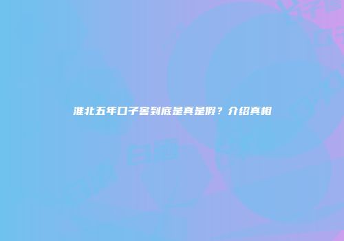 淮北五年口子窖到底是真是假？介绍真相