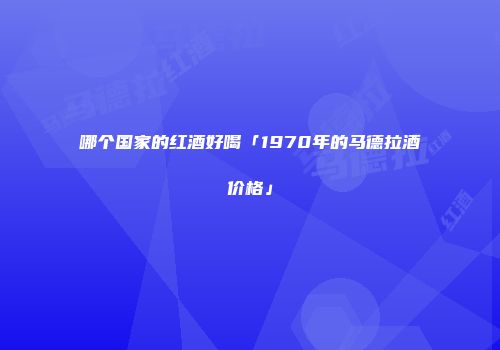 哪个国家的红酒好喝「1970年的马德拉酒价格」