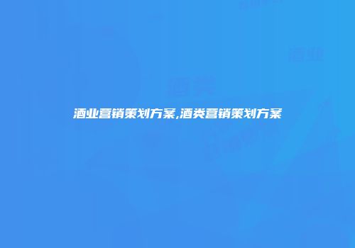 酒业营销策划方案,酒类营销策划方案