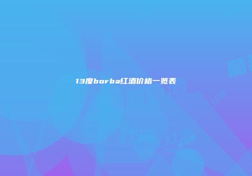 13度borba红酒价格一览表