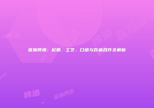 蓝妹啤酒：起源、工艺、口感与百威合作全解析