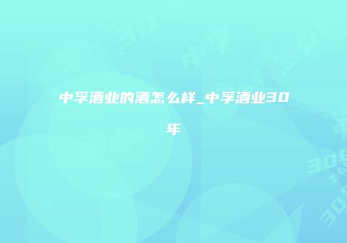 中孚酒业的酒怎么样_中孚酒业30年