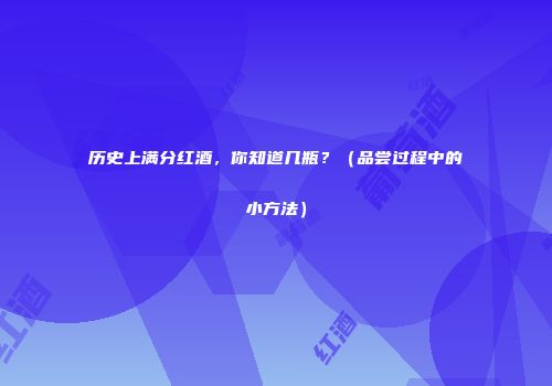 历史上满分红酒，你知道几瓶？（品尝过程中的小方法）