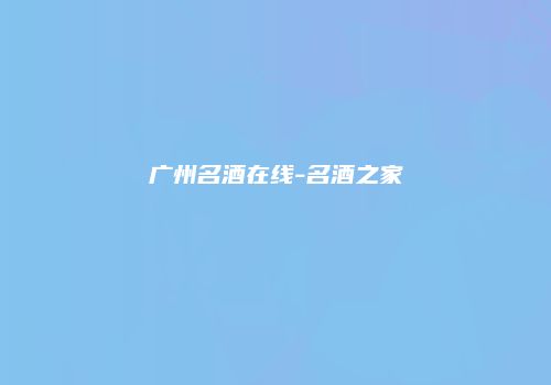 广州名酒在线-名酒之家