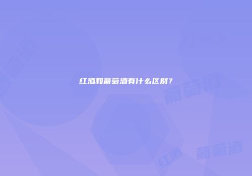 红酒和葡萄酒有什么区别？