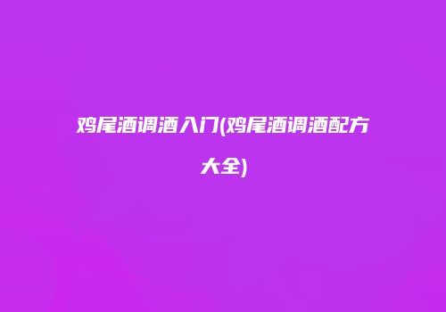 鸡尾酒调酒入门(鸡尾酒调酒配方大全)