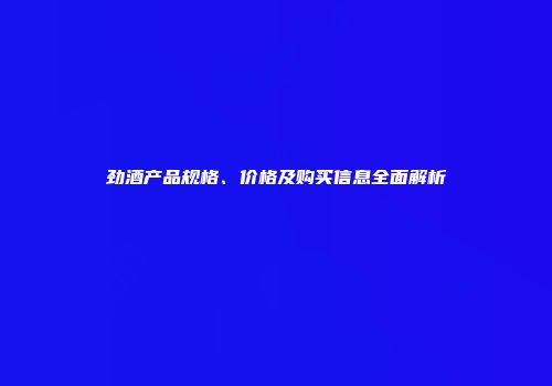 劲酒产品规格、价格及购买信息全面解析