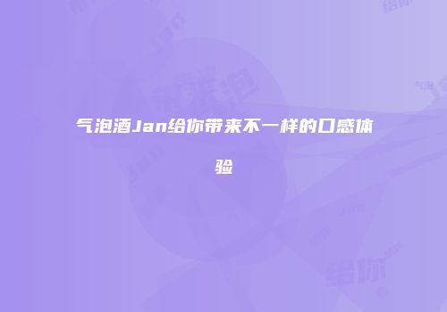 气泡酒Jan给你带来不一样的口感体验