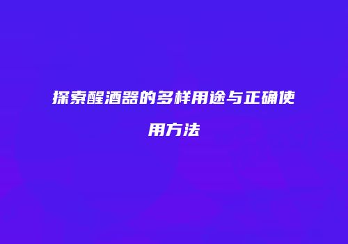 探索醒酒器的多样用途与正确使用方法