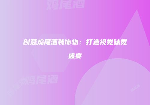 创意鸡尾酒装饰物：打造视觉味觉盛宴