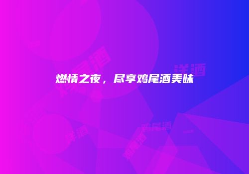 燃情之夜，尽享鸡尾酒美味