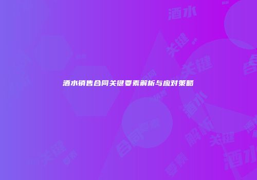 酒水销售合同关键要素解析与应对策略