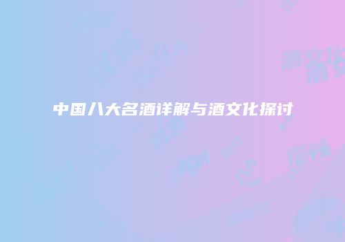 中国八大名酒详解与酒文化探讨