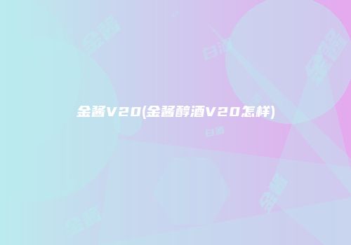 金酱V20(金酱醇酒V20怎样)