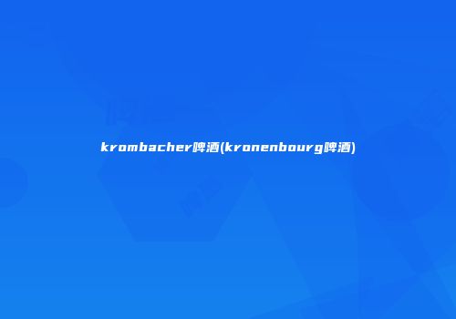 krombacher啤酒(kronenbourg啤酒)