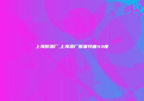上海酿酒厂,上海酒厂熊猫特曲53度