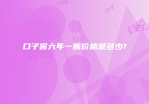 口子窖六年一瓶价格是多少?