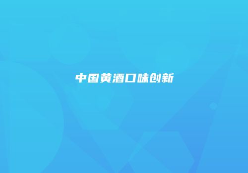 中国黄酒口味创新