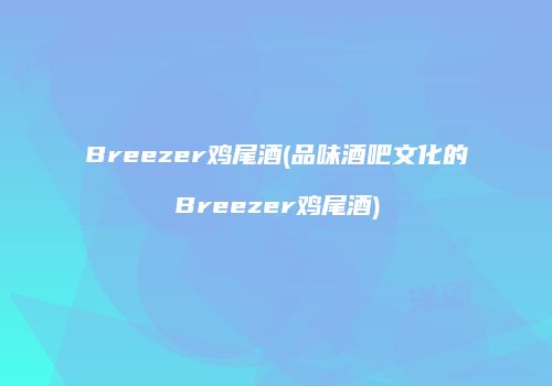 Breezer鸡尾酒(品味酒吧文化的Breezer鸡尾酒)