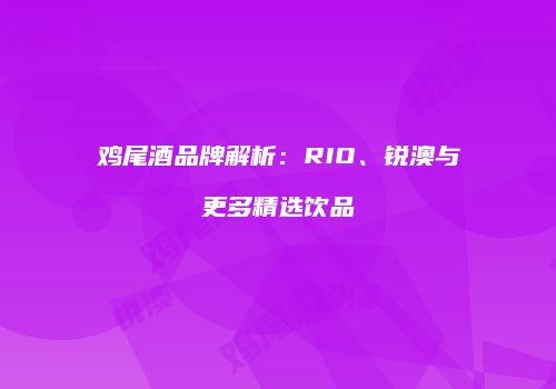 鸡尾酒品牌解析：RIO、锐澳与更多精选饮品