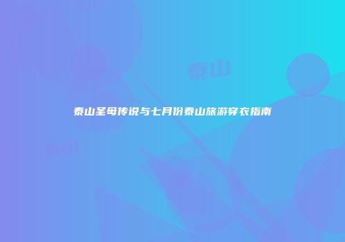泰山圣母传说与七月份泰山旅游穿衣指南