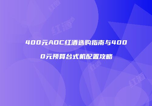 400元AOC红酒选购指南与4000元预算台式机配置攻略