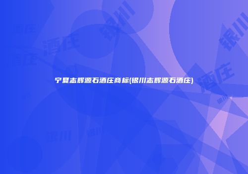 宁夏志辉源石酒庄商标(银川志辉源石酒庄)
