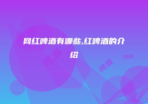 网红啤酒有哪些,红啤酒的介绍