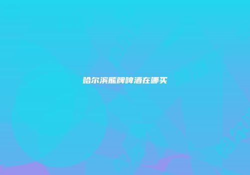 哈尔滨熊牌啤酒在哪买