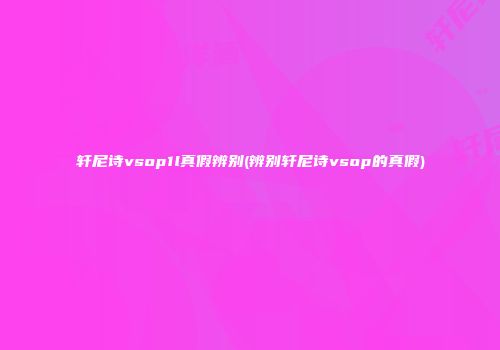 轩尼诗vsop1l真假辨别(辨别轩尼诗vsop的真假)