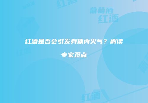 红酒是否会引发身体内火气？解读专家观点