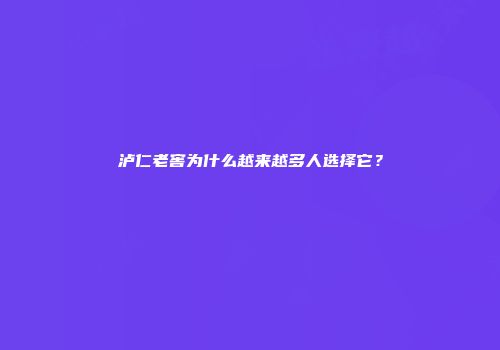 泸仁老窖为什么越来越多人选择它？