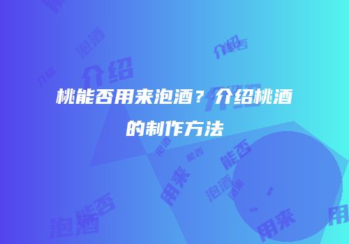 桃能否用来泡酒？介绍桃酒的制作方法