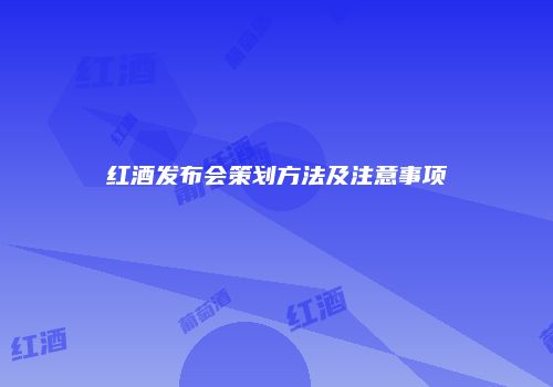 红酒发布会策划方法及注意事项
