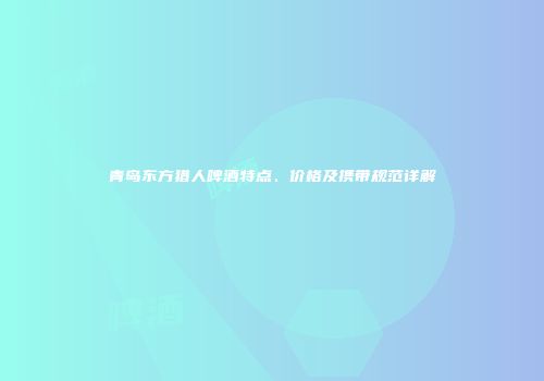 青岛东方猎人啤酒特点、价格及携带规范详解