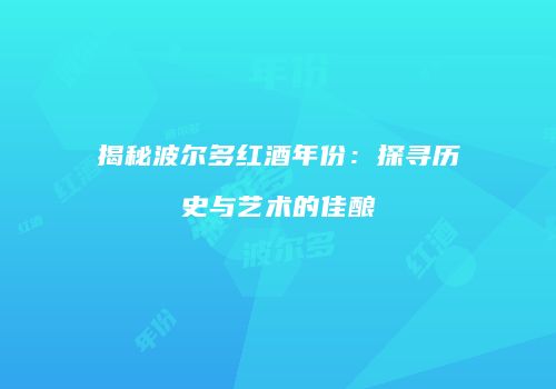 揭秘波尔多红酒年份：探寻历史与艺术的佳酿