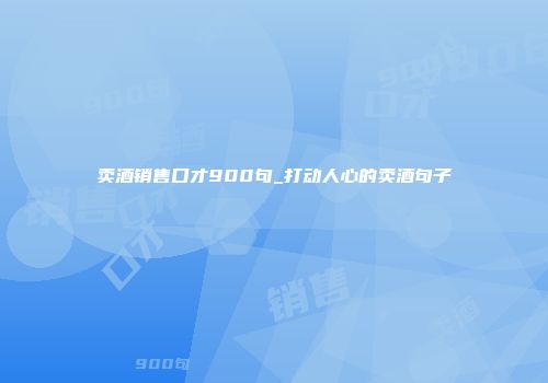 卖酒销售口才900句_打动人心的卖酒句子