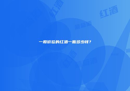 一般价位的红酒一瓶多少钱？