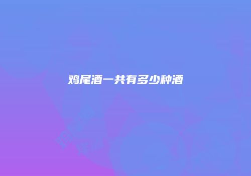 鸡尾酒一共有多少种酒