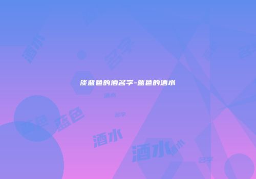 淡蓝色的酒名字-蓝色的酒水